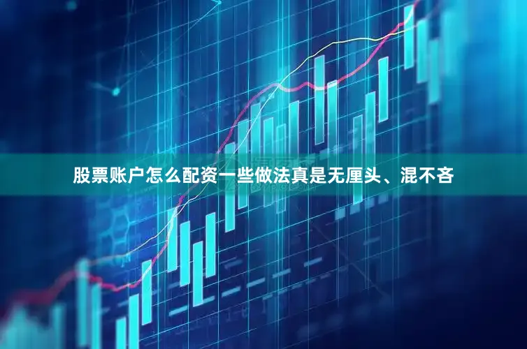 股票账户怎么配资一些做法真是无厘头、混不吝