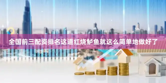 全国前三配资排名这道红烧鲈鱼就这么简单地做好了