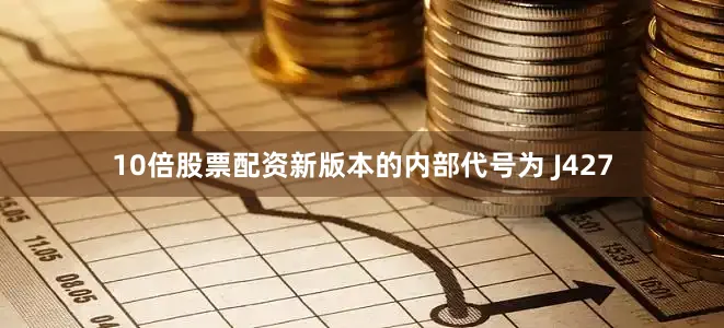 10倍股票配资新版本的内部代号为 J427