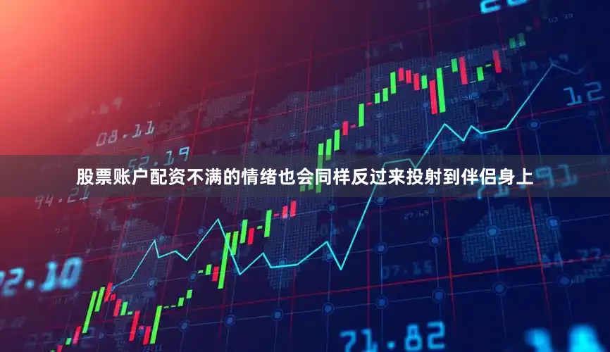 股票账户配资不满的情绪也会同样反过来投射到伴侣身上