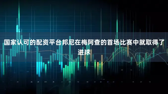 国家认可的配资平台邦尼在梅阿查的首场比赛中就取得了进球