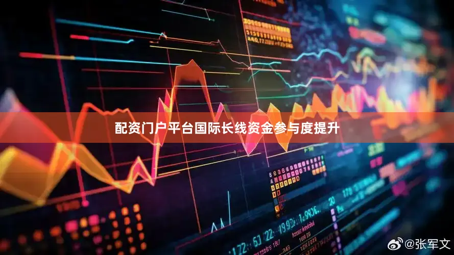 配资门户平台国际长线资金参与度提升