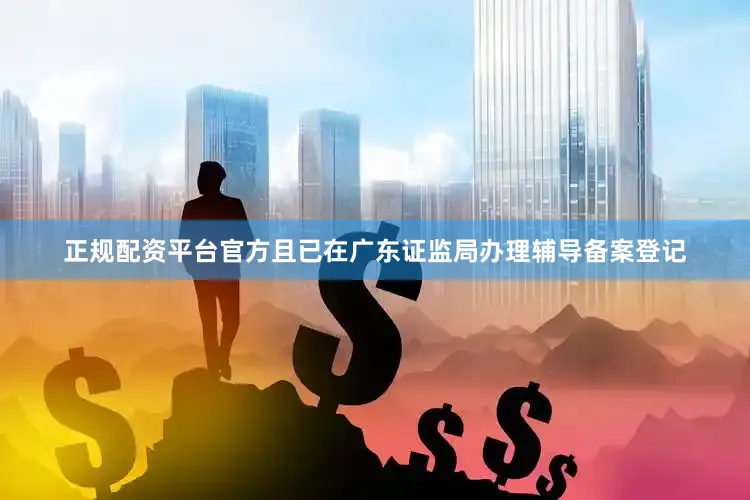正规配资平台官方且已在广东证监局办理辅导备案登记